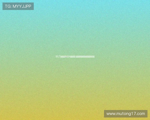 857直播体育NBA全面升级 赛季精彩瞬间实时更新与数据分析